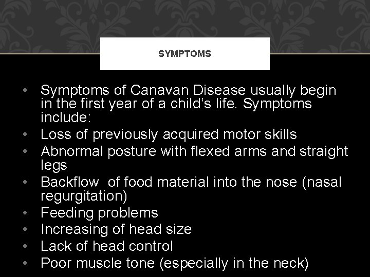 SYMPTOMS • Symptoms of Canavan Disease usually begin in the first year of a