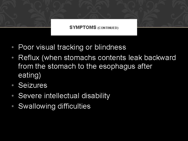 SYMPTOMS (CONTINUED) • Poor visual tracking or blindness • Reflux (when stomachs contents leak