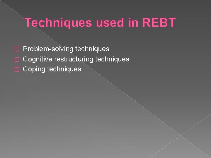 Techniques used in REBT Problem-solving techniques � Cognitive restructuring techniques � Coping techniques �