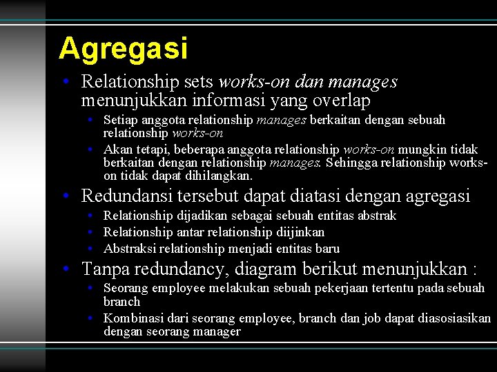 Agregasi • Relationship sets works-on dan manages menunjukkan informasi yang overlap • Setiap anggota Agregasi • Relationship sets works-on dan manages menunjukkan informasi yang overlap • Setiap anggota