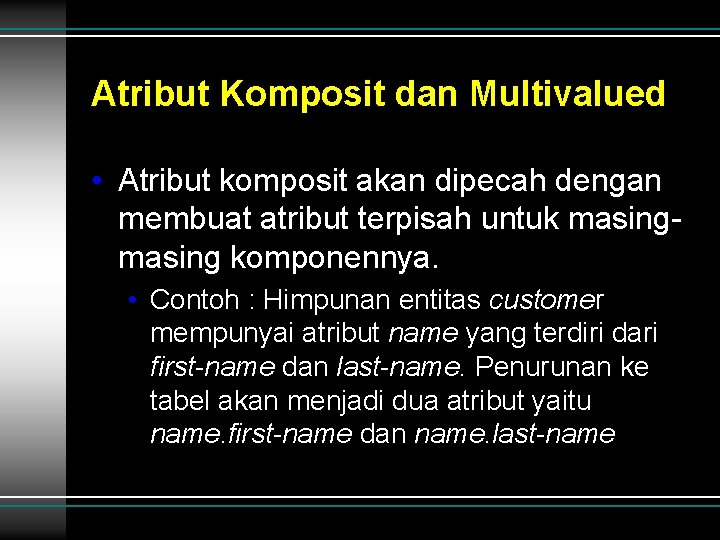 Atribut Komposit dan Multivalued • Atribut komposit akan dipecah dengan membuat atribut terpisah untuk Atribut Komposit dan Multivalued • Atribut komposit akan dipecah dengan membuat atribut terpisah untuk