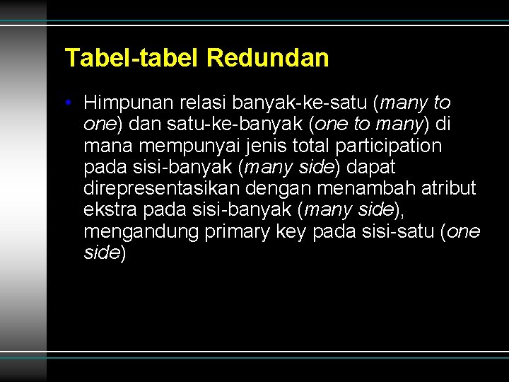 Tabel-tabel Redundan • Himpunan relasi banyak-ke-satu (many to one) dan satu-ke-banyak (one to many) Tabel-tabel Redundan • Himpunan relasi banyak-ke-satu (many to one) dan satu-ke-banyak (one to many)