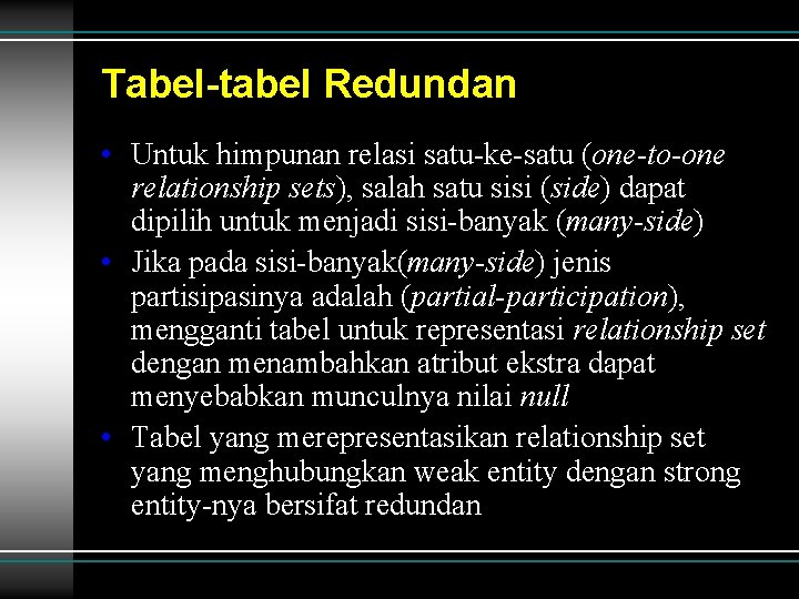 Tabel-tabel Redundan • Untuk himpunan relasi satu-ke-satu (one-to-one relationship sets), salah satu sisi (side) Tabel-tabel Redundan • Untuk himpunan relasi satu-ke-satu (one-to-one relationship sets), salah satu sisi (side)