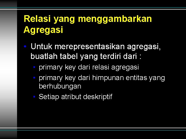 Relasi yang menggambarkan Agregasi • Untuk merepresentasikan agregasi, buatlah tabel yang terdiri dari : Relasi yang menggambarkan Agregasi • Untuk merepresentasikan agregasi, buatlah tabel yang terdiri dari :