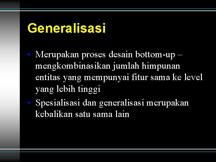Generalisasi • Merupakan proses desain bottom-up – mengkombinasikan jumlah himpunan entitas yang mempunyai fitur Generalisasi • Merupakan proses desain bottom-up – mengkombinasikan jumlah himpunan entitas yang mempunyai fitur