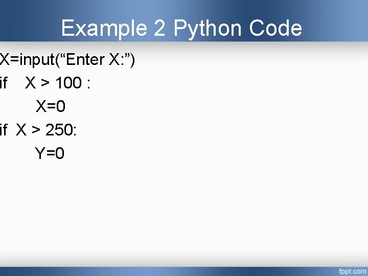 Example 2 Python Code X=input(“Enter X: ”) if X > 100 : X=0 if Example 2 Python Code X=input(“Enter X: ”) if X > 100 : X=0 if