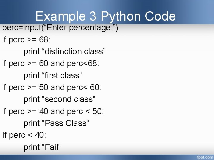 Example 3 Python Code perc=input(“Enter percentage: ”) if perc >= 68: print “distinction class” Example 3 Python Code perc=input(“Enter percentage: ”) if perc >= 68: print “distinction class”