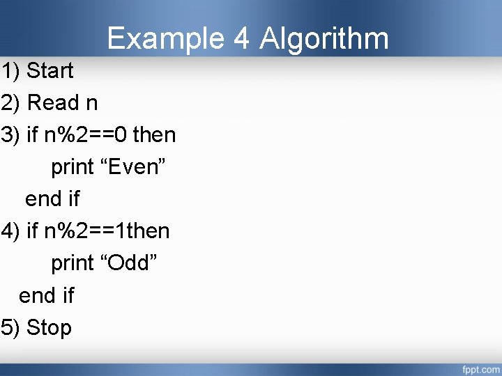 Example 4 Algorithm 1) Start 2) Read n 3) if n%2==0 then print “Even” Example 4 Algorithm 1) Start 2) Read n 3) if n%2==0 then print “Even”