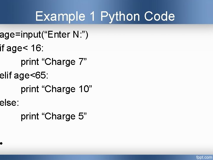 Example 1 Python Code age=input(“Enter N: ”) if age< 16: print “Charge 7” elif Example 1 Python Code age=input(“Enter N: ”) if age< 16: print “Charge 7” elif