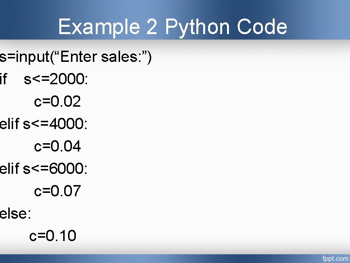 Example 2 Python Code s=input(“Enter sales: ”) if s<=2000: c=0. 02 elif s<=4000: c=0. Example 2 Python Code s=input(“Enter sales: ”) if s<=2000: c=0. 02 elif s<=4000: c=0.
