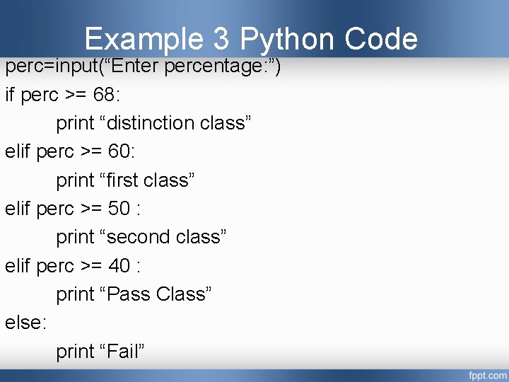 Example 3 Python Code perc=input(“Enter percentage: ”) if perc >= 68: print “distinction class” Example 3 Python Code perc=input(“Enter percentage: ”) if perc >= 68: print “distinction class”