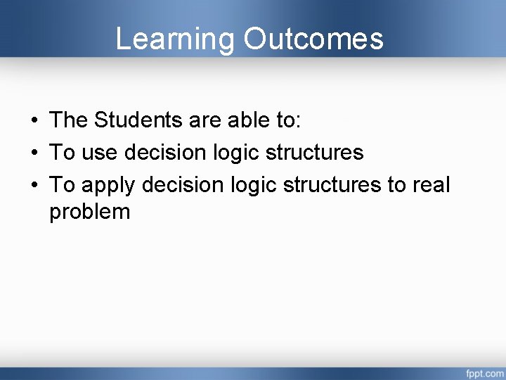 Learning Outcomes • The Students are able to: • To use decision logic structures Learning Outcomes • The Students are able to: • To use decision logic structures