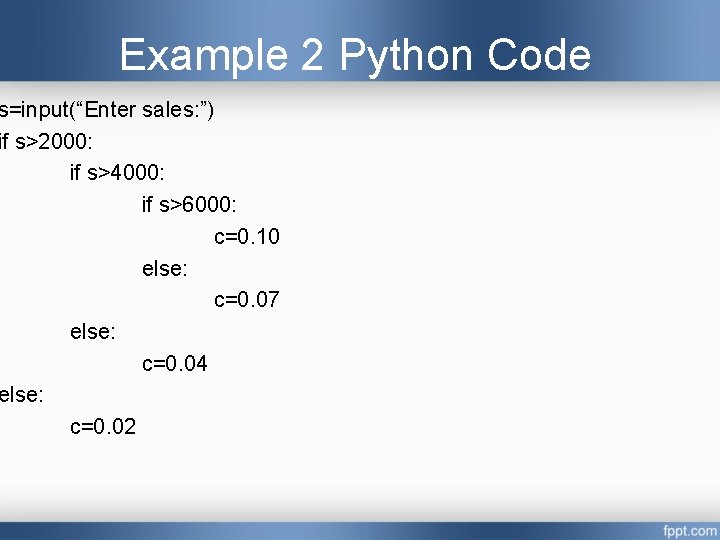 Example 2 Python Code s=input(“Enter sales: ”) if s>2000: if s>4000: if s>6000: c=0. Example 2 Python Code s=input(“Enter sales: ”) if s>2000: if s>4000: if s>6000: c=0.