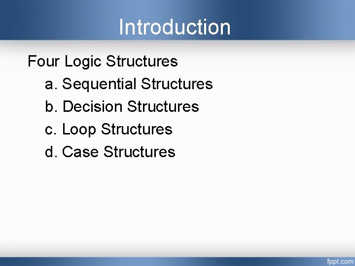 Introduction Four Logic Structures a. Sequential Structures b. Decision Structures c. Loop Structures d. Introduction Four Logic Structures a. Sequential Structures b. Decision Structures c. Loop Structures d.