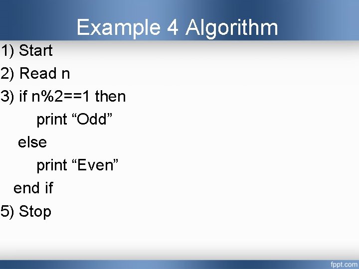 Example 4 Algorithm 1) Start 2) Read n 3) if n%2==1 then print “Odd” Example 4 Algorithm 1) Start 2) Read n 3) if n%2==1 then print “Odd”