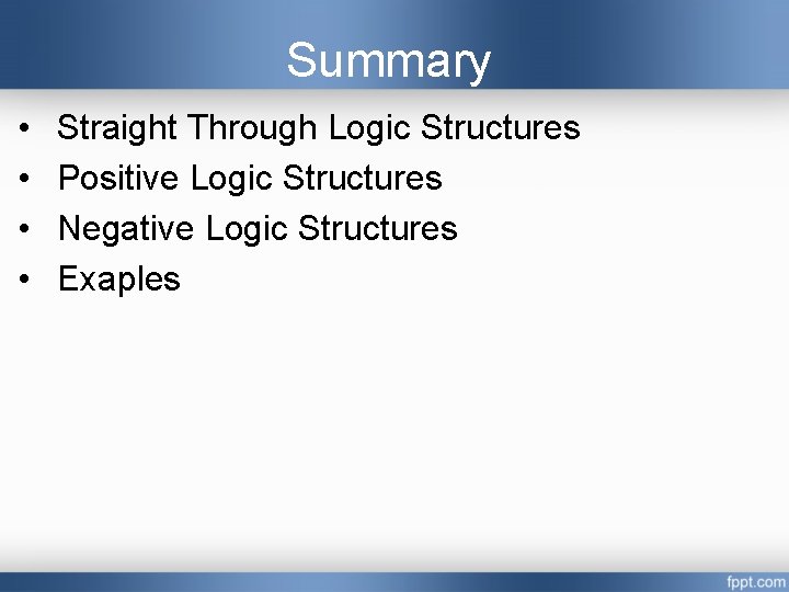Summary • • Straight Through Logic Structures Positive Logic Structures Negative Logic Structures Exaples Summary • • Straight Through Logic Structures Positive Logic Structures Negative Logic Structures Exaples