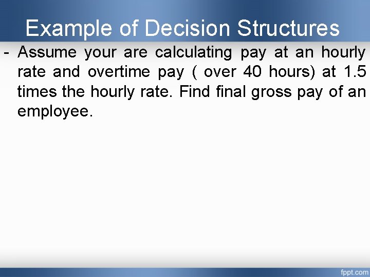 Example of Decision Structures - Assume your are calculating pay at an hourly rate Example of Decision Structures - Assume your are calculating pay at an hourly rate