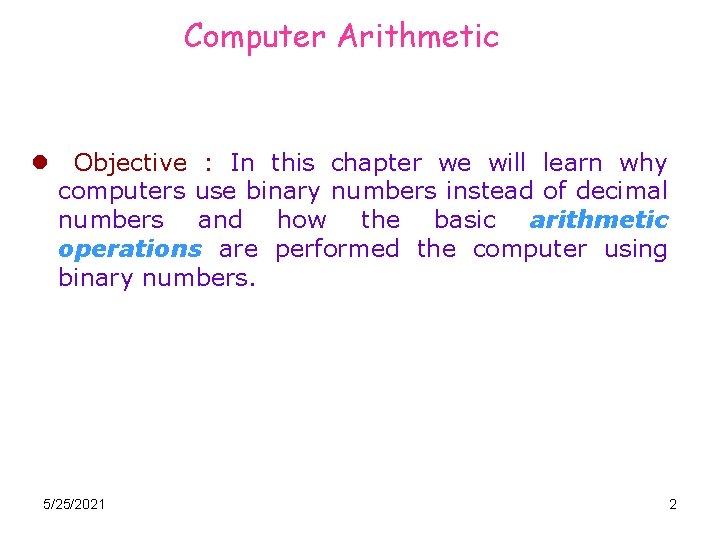 Computer Arithmetic l Objective : In this chapter we will learn why computers use