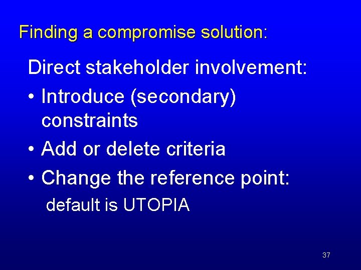 Finding a compromise solution: Direct stakeholder involvement: • Introduce (secondary) constraints • Add or