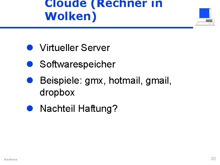 Cloude (Rechner in Wolken) l Virtueller Server l Softwarespeicher l Beispiele: gmx, hotmail, gmail,