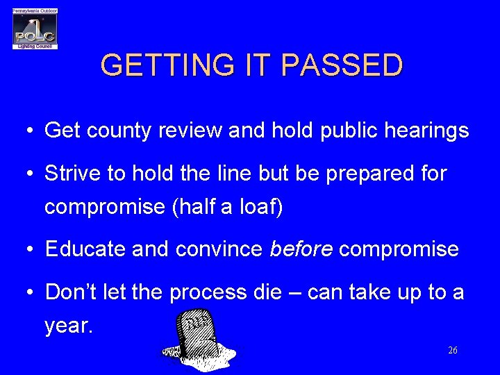 GETTING IT PASSED • Get county review and hold public hearings • Strive to