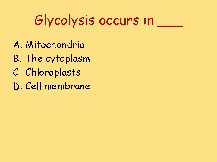 Glycolysis occurs in ___ A. Mitochondria B. The cytoplasm C. Chloroplasts D. Cell membrane