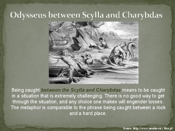 Odysseus between Scylla and Charybdas Being caught between the Scylla and Charybdas means to