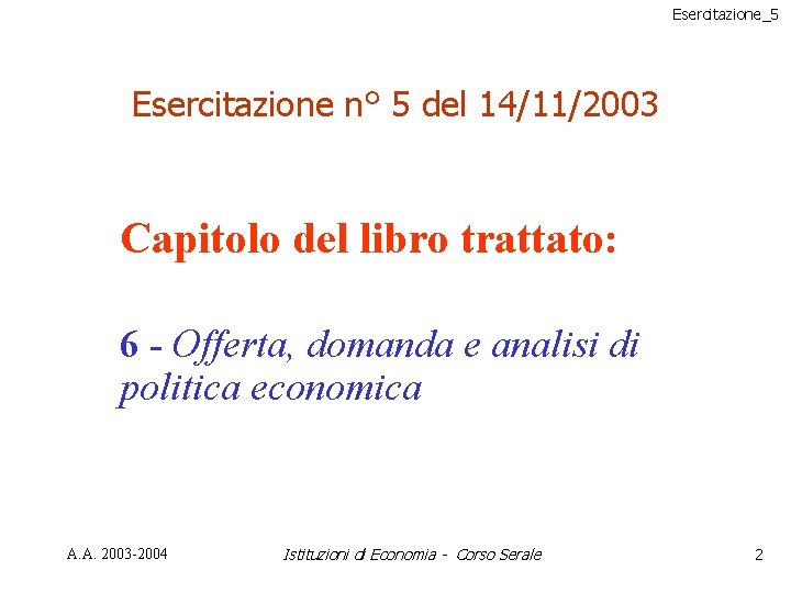 Esercitazione_5 Esercitazione n° 5 del 14/11/2003 Capitolo del libro trattato: 6 - Offerta, domanda