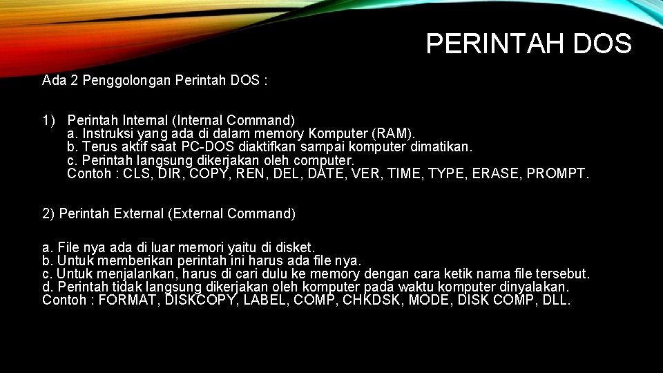 PERINTAH DOS Ada 2 Penggolongan Perintah DOS : 1) Perintah Internal (Internal Command) a.