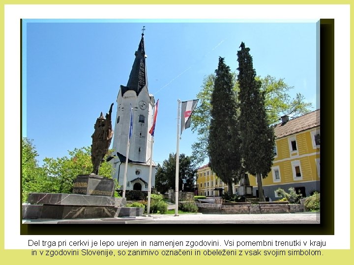 Del trga pri cerkvi je lepo urejen in namenjen zgodovini. Vsi pomembni trenutki v