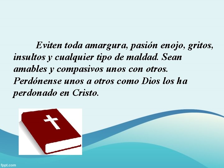 Eviten toda amargura, pasión enojo, gritos, insultos y cualquier tipo de maldad. Sean amables