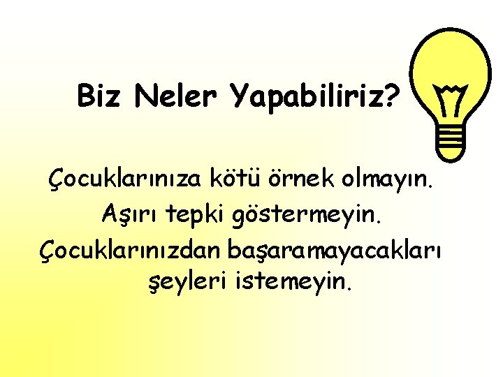 Biz Neler Yapabiliriz? Çocuklarınıza kötü örnek olmayın. Aşırı tepki göstermeyin. Çocuklarınızdan başaramayacakları şeyleri istemeyin.