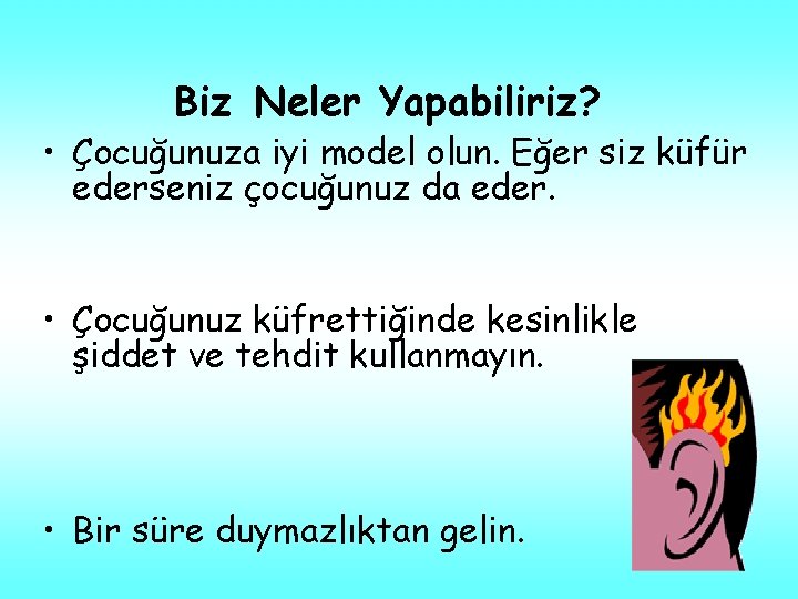 Biz Neler Yapabiliriz? • Çocuğunuza iyi model olun. Eğer siz küfür ederseniz çocuğunuz da