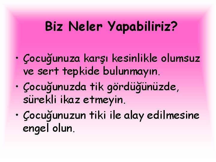 Biz Neler Yapabiliriz? • Çocuğunuza karşı kesinlikle olumsuz ve sert tepkide bulunmayın. • Çocuğunuzda