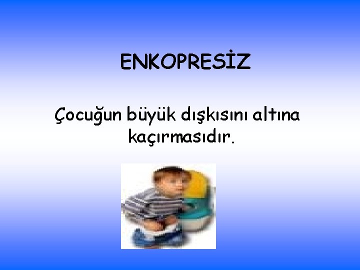 ENKOPRESİZ Çocuğun büyük dışkısını altına kaçırmasıdır. 