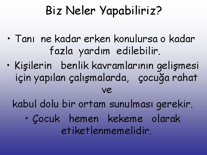 Biz Neler Yapabiliriz? • Tanı ne kadar erken konulursa o kadar fazla yardım edilebilir.