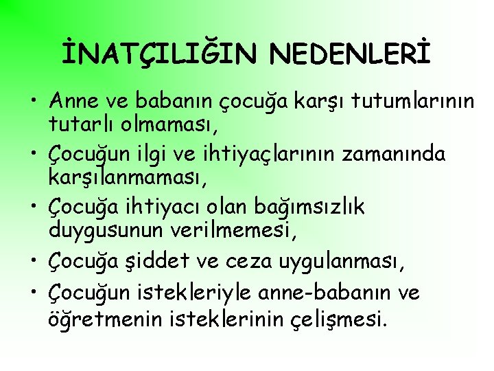 İNATÇILIĞIN NEDENLERİ • Anne ve babanın çocuğa karşı tutumlarının tutarlı olmaması, • Çocuğun ilgi