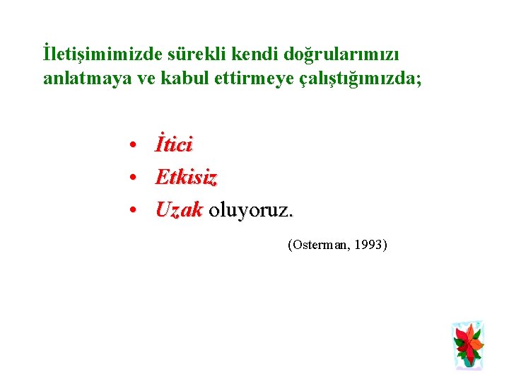 İletişimimizde sürekli kendi doğrularımızı anlatmaya ve kabul ettirmeye çalıştığımızda; • • • İtici Etkisiz