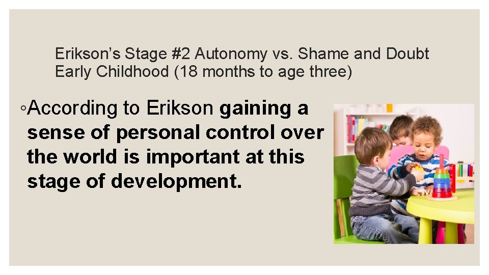 Erikson’s Stage #2 Autonomy vs. Shame and Doubt Early Childhood (18 months to age