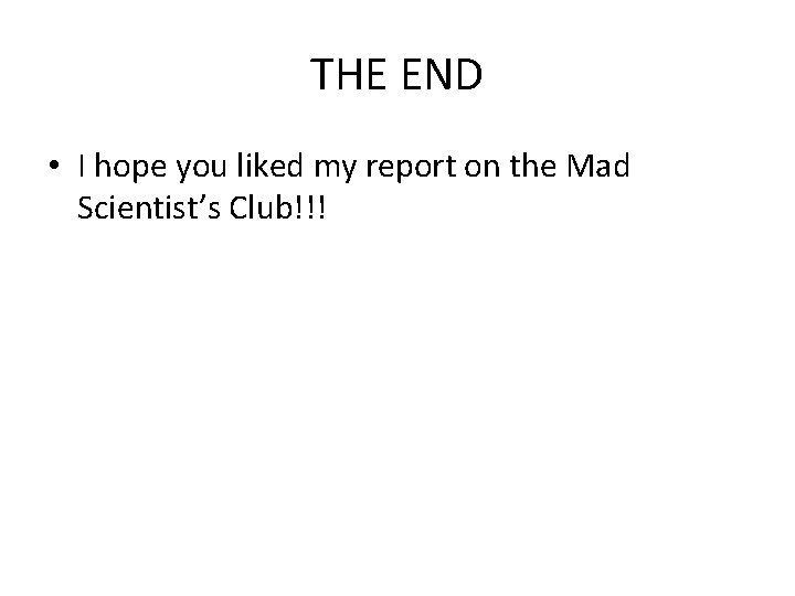 THE END • I hope you liked my report on the Mad Scientist’s Club!!! THE END • I hope you liked my report on the Mad Scientist’s Club!!!