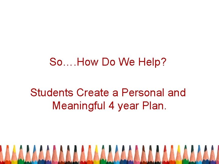 So…. How Do We Help? Students Create a Personal and Meaningful 4 year Plan.