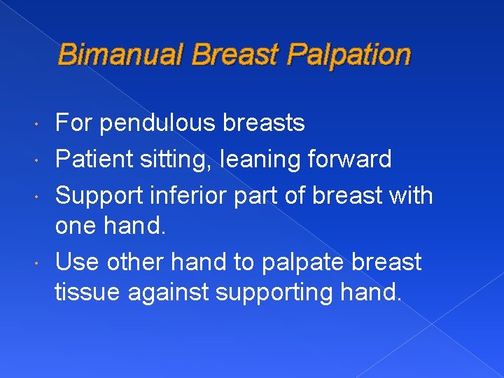 Bimanual Breast Palpation For pendulous breasts Patient sitting, leaning forward Support inferior part of