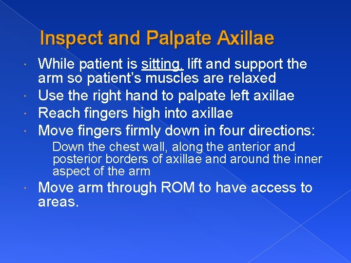 Inspect and Palpate Axillae While patient is sitting, lift and support the arm so