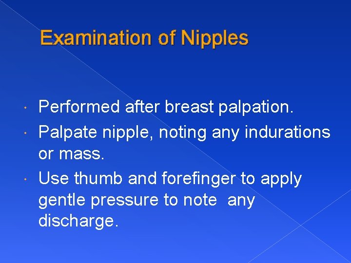 Examination of Nipples Performed after breast palpation. Palpate nipple, noting any indurations or mass.