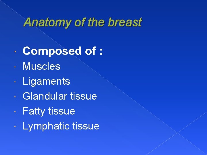 Anatomy of the breast Composed of : Muscles Ligaments Glandular tissue Fatty tissue Lymphatic