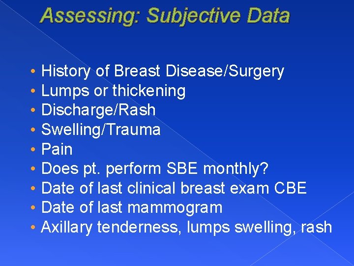 Assessing: Subjective Data • • • History of Breast Disease/Surgery Lumps or thickening Discharge/Rash