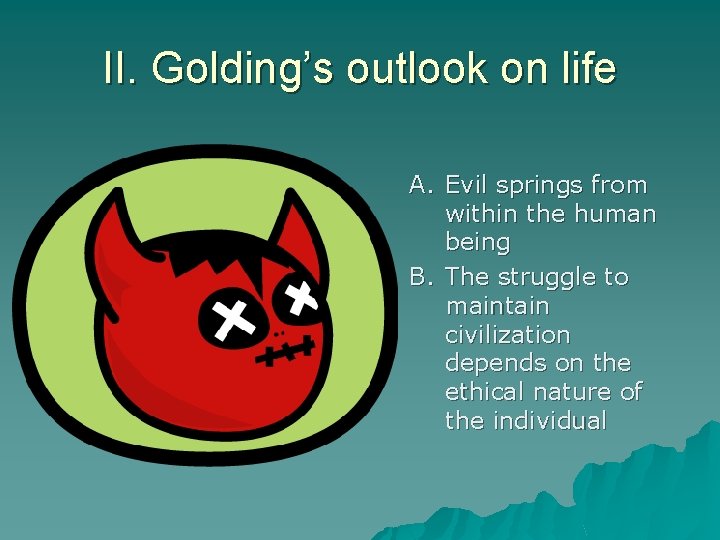 II. Golding’s outlook on life A. Evil springs from within the human being B.