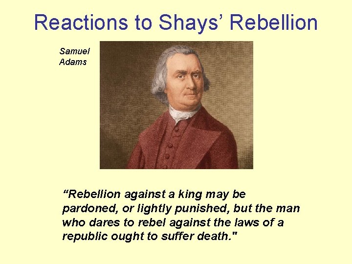 Reactions to Shays’ Rebellion Samuel Adams “Rebellion against a king may be pardoned, or