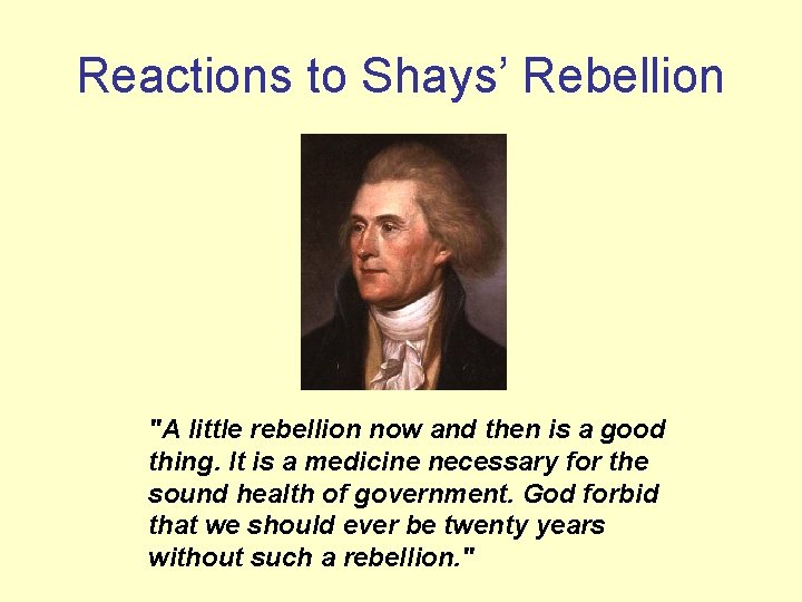 Reactions to Shays’ Rebellion "A little rebellion now and then is a good thing.