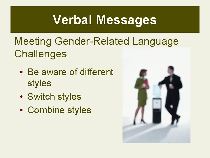 Verbal Messages Meeting Gender-Related Language Challenges • Be aware of different styles • Switch
